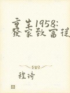 重生1958:发家致富从南锣鼓巷开始全文