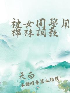 被女同学用酸臭棉袜调教