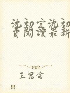 沈初宜沈初宜免费阅读最新章节更新时间