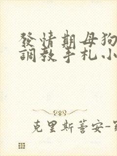 发情期母狗囚禁调教手札小说