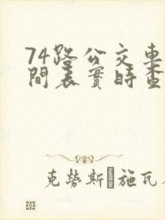74路公交车时间表实时查询