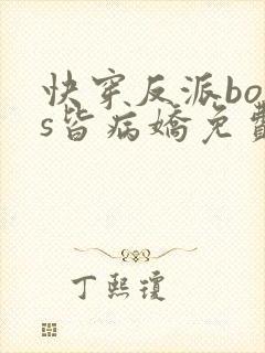 快穿反派boss皆病娇免费阅读