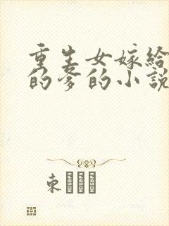 重生女嫁给老公的爹的小说 重生女嫁给老公的爹的小说