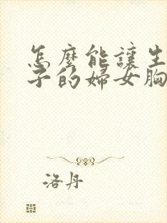 怎么能让生过孩子的妇女胸部变大呢 怎么能让生过孩子的妇女胸部变大呢