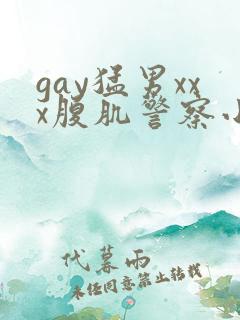 gay猛男xxx腹肌警察小说
