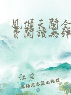 凤倾天阑全文免费阅读无弹窗 凤倾天阑全文免费阅读无弹窗