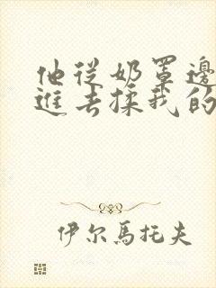 他从奶罩边缘伸进去揉我的胸