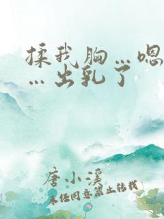 揉我胸…嗯…啊…出乳了