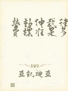 劳动仲裁律师收费标准是多少 劳动仲裁律师收费标准是多少