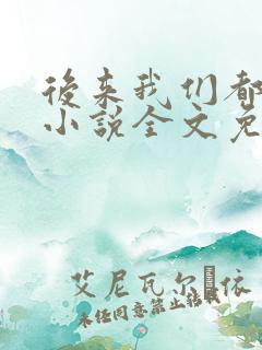 后来我们都哭了小说全文免费阅读 后来我们都哭了小说全文免费阅读