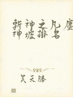 斩神之凡尘神域神墟排名 斩神之凡尘神域神墟排名