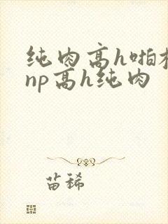 纯肉高h啪校园np高h纯肉