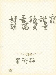 好看的甜宠文小说 高质量 好看的甜宠文小说 高质量