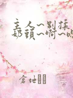 主人~别揉了~奶头~啊~嗯漫画