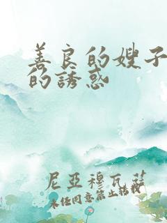 善良的嫂子火热的诱惑