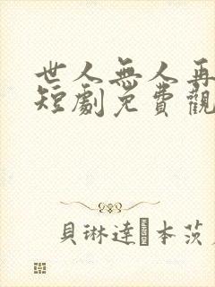 世人无人再爱我短剧免费观看