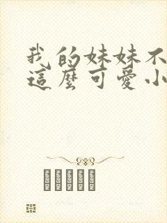 我的妹妹不可能这么可爱小说在线阅读
