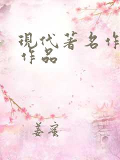 现代著名作家及作品 现代著名作家及作品