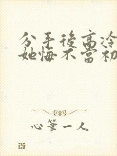 分手后高冷校花她悔不当初短剧在线观看