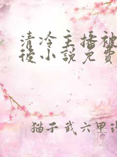 清冷主播被囚禁后小说免费阅读 清冷主播被囚禁后小说免费阅读