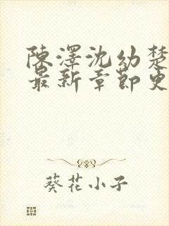 陈泽沈幼楚小说最新章节更新情况