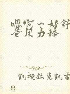 嗯啊~好舒服爸爸用力舔