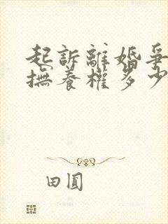 起诉离婚争孩子抚养权多少钱 起诉离婚争孩子抚养权多少钱