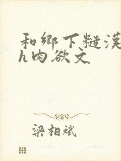 和乡下糙汉啪啪h肉欲文