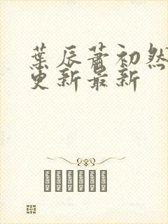叶辰萧初然刚刚更新最新