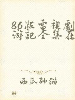 86版电视剧西游记全集在线播放