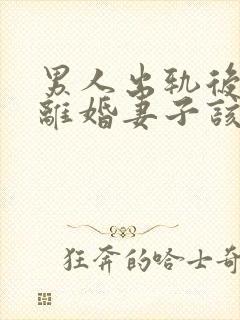 男人出轨后坚决离婚妻子该如何挽救婚姻 男人出轨后坚决离婚妻子该如何挽救婚姻