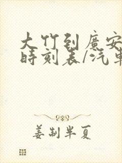 大竹到广安汽车时刻表/汽车票查询 大竹到广安汽车时刻表/汽车票查询