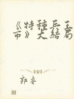 《特种兵王混都市》大结局