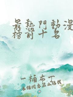 最热门动漫排行榜前十名 最热门动漫排行榜前十名