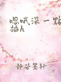 嗯哦深一点用力插h