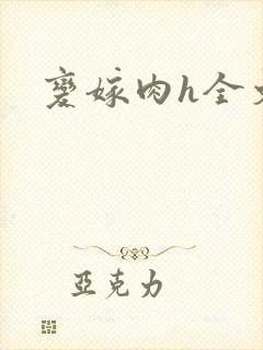 变嫁肉h全文 变嫁肉h全文