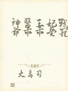 神医王妃战神王爷乖乖受宠 神医王妃战神王爷乖乖受宠