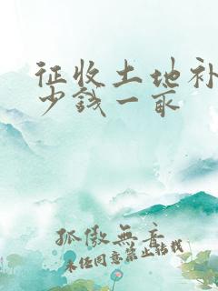 征收土地补偿多少钱一亩