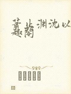 萧止渊沈以棠笔趣阁