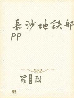长沙地铁哪个app