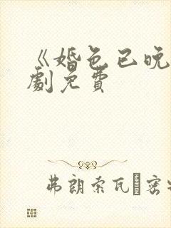 《婚色已晚》短剧免费
