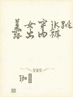 美女穿jk跳舞露出内裤