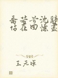 乔若兮沈辞安他站在回忆尽头全本阅读 乔若兮沈辞安他站在回忆尽头全本阅读