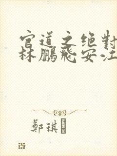 官道之绝对权力林鹏飞安江小说完整版