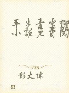 平步青云柳浩天小说免费阅读全集 平步青云柳浩天小说免费阅读全集