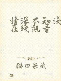 情深不知浅短剧在线观看