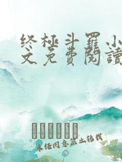 终极斗罗小说全文免费阅读无弹窗 终极斗罗小说全文免费阅读无弹窗