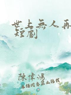 世上无人再爱我 短剧