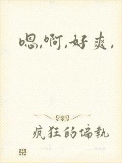 嗯,啊,好爽,