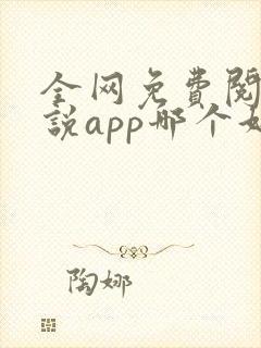 全网免费阅读小说app哪个好 全网免费阅读小说app哪个好